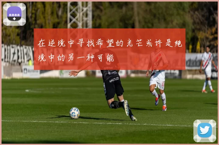 在逆境中寻找希望的光芒或许是绝境中的另一种可能