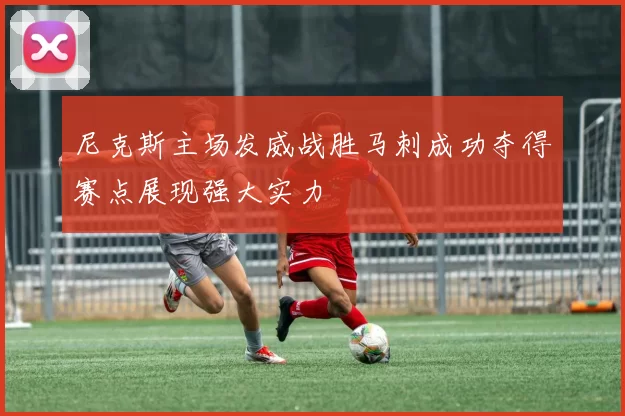 尼克斯主场发威战胜马刺成功夺得赛点展现强大实力