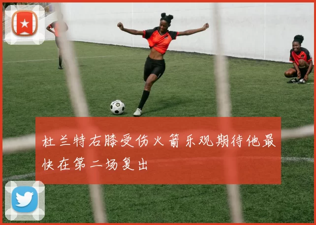 杜兰特右膝受伤火箭乐观期待他最快在第二场复出