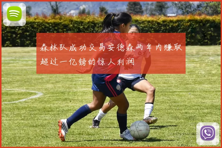 森林队成功交易安德森两年内赚取超过一亿镑的惊人利润
