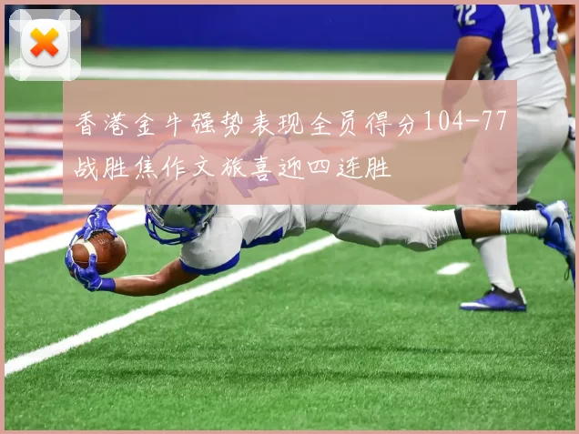 香港金牛强势表现全员得分104-77战胜焦作文旅喜迎四连胜