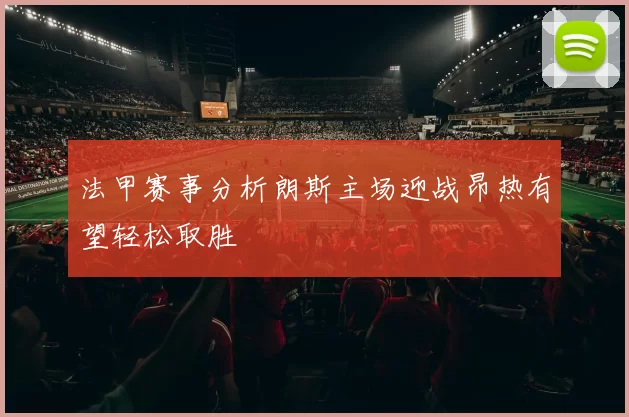 法甲赛事分析朗斯主场迎战昂热有望轻松取胜