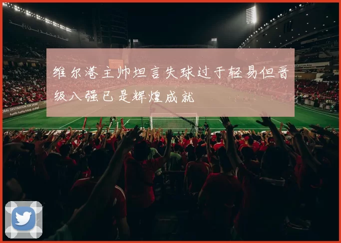 维尔港主帅坦言失球过于轻易但晋级八强已是辉煌成就