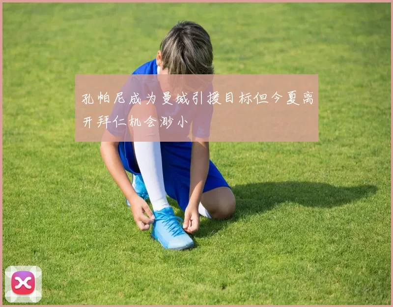 孔帕尼成为曼城引援目标但今夏离开拜仁机会渺小