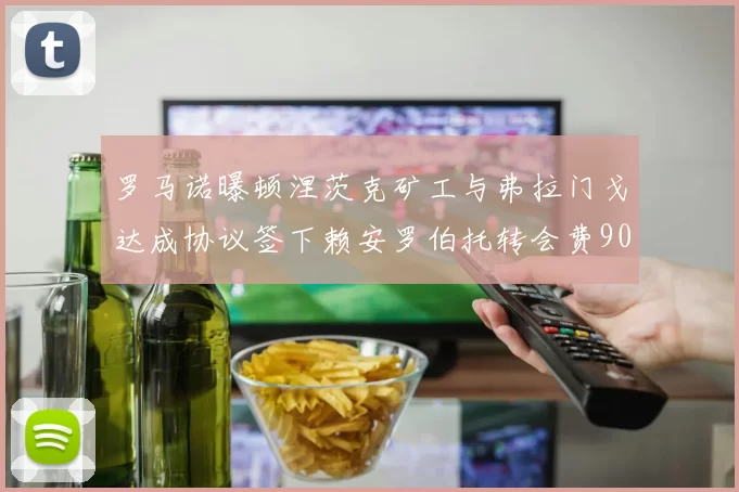 罗马诺曝顿涅茨克矿工与弗拉门戈达成协议签下赖安罗伯托转会费900万欧元