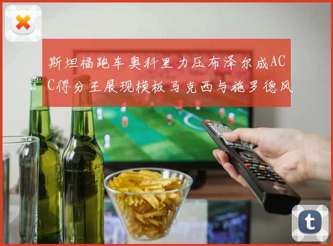斯坦福跑车奥科里力压布泽尔成ACC得分王展现模板马克西与施罗德风采