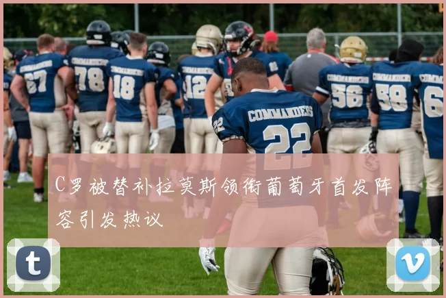 C罗被替补拉莫斯领衔葡萄牙首发阵容引发热议