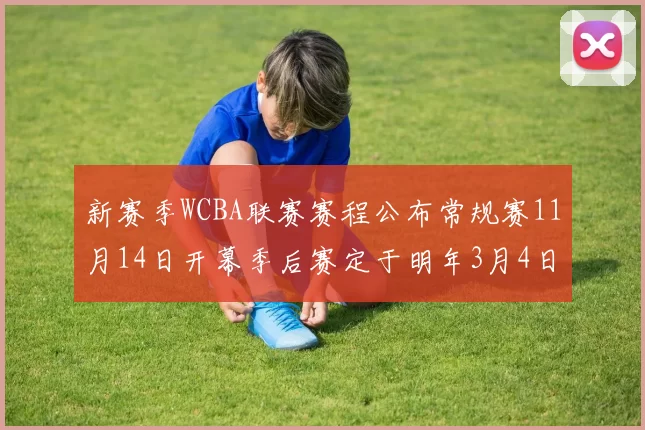 新赛季WCBA联赛赛程公布常规赛11月14日开幕季后赛定于明年3月4日启动